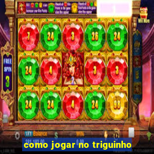 como jogar no triguinho